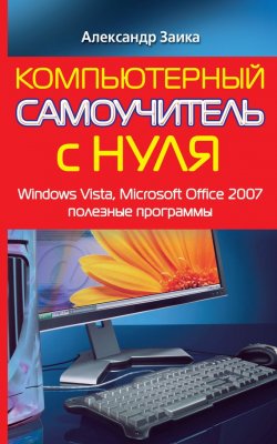 Книга "Компьютерный самоучитель с нуля. Windows Vista, Microsoft Office 2007, полезные программы" – Александр Заика, 2010