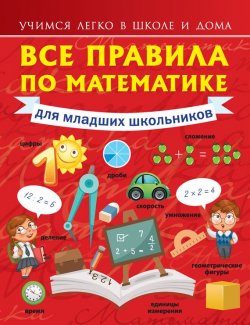 Книга "Все правила по математике для младших школьников" {Учимся легко в школе и дома} – Анна Круглова, 2015