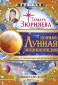 Полная Лунная энциклопедия. Лунный календарь до 2027 года (Тамара Зюрняева, 2015)