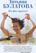 Книга "На фиг нужен!" (Татьяна Булатова, 2017)
