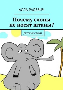 Книга "Почему слоны не носят штаны? Детские стихи" – Алла Радевич, 2015