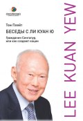 Книга "Беседы с Ли Куан Ю. Гражданин Сингапур, или Как создают нации" (Том Плейт, 2010)