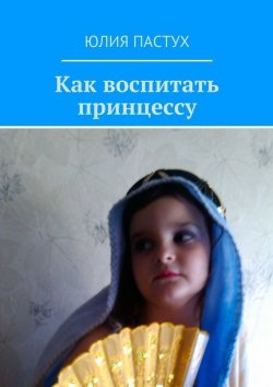 Книга "Как воспитать принцессу" – Юлия Пастух, 2015