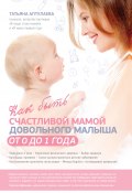 Книга "Как быть счастливой мамой довольного малыша от 0 до 1 года" (Татьяна Аптулаева, 2012)