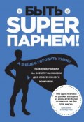 Книга "Быть superпарнем! Полезные навыки на все случаи жизни для современного мужчины" (, 2013)