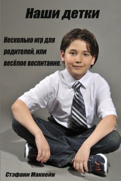 Книга "Наши детки. Несколько игр для родителей, или весёлое воспитание" – Стэфани Маккейн, 2013