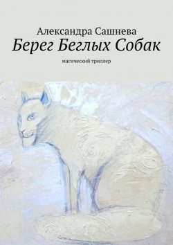 Книга "Берег Беглых Собак" – Александра Сашнева