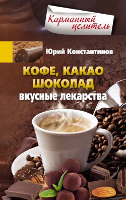 Книга "Кофе, какао, шоколад. Вкусные лекарства" {Карманный целитель} – Юрий Константинов, 2014