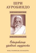 Шри Аурбиндо. Откровения древней мудрости. Веды, Упанишады, Бхагавадгита (Шри Ауробиндо, 2009)