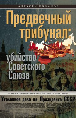 Книга "Предвечный трибунал: убийство Советского Союза" – Алексей Кофанов, 2015