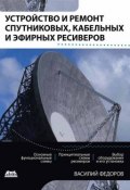 Устройство и ремонт спутниковых, кабельных и эфирных ресиверов (Василий Федоров, 2015)
