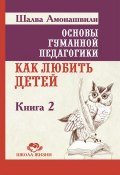 Книга "Основы гуманной педагогики. Книга 2. Как любить детей" (Шалва Амонашвили, 2012)