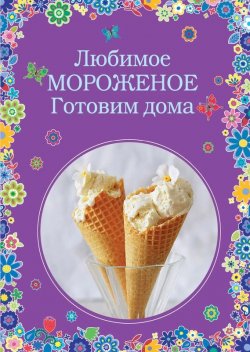 Книга "Любимое мороженое. Готовим дома" {Вкусные сезоны} – , 2015