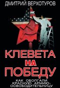 Книга "Клевета на Победу. Как оболгали Красную Армию-освободительницу" (Дмитрий Верхотуров, 2015)