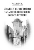 Лекции по истории западной философии Нового времени (Сергей Чухлеб, 2014)