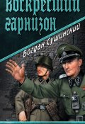 Книга "Воскресший гарнизон" (Богдан Сушинский, 2015)