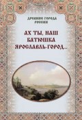 Книга "Ах ты, наш батюшка Ярославль-город…" (, 2013)
