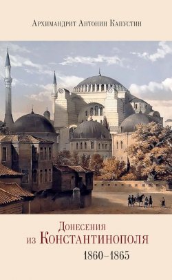 Книга "Донесения из Константинополя. 1860–1865" – архимандрит Антонин Капустин, 2013