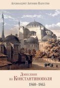 Донесения из Константинополя. 1860–1865 (архимандрит Антонин Капустин, 2013)