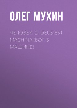Книга "Человек: 2. Deus est machina (Бог в машине)" {Человек (Олег Мухин)} – Олег Мухин, 2015