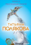 Книга "Небеса рассудили иначе" (Татьяна Полякова, 2015)