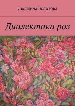 Книга "Диалектика роз" – Людмила Болотова, 2015
