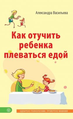 Книга "Как отучить ребенка плеваться едой" {Лучшая книга о вашем ребенке} – Александра Васильева, 2015