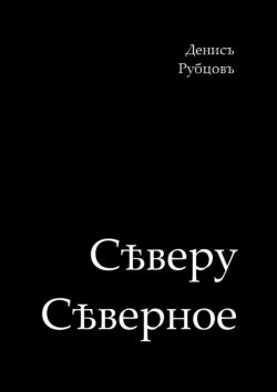 Книга "Сѣверу Сѣверное" – Денис Рубцов, 2015