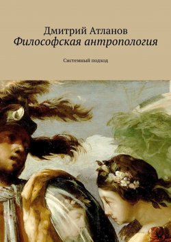 Книга "Философская антропология. Системный подход" – Дмитрий Атланов