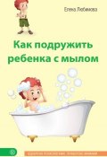 Книга "Как подружить ребенка с мылом" (Елена Любимова, 2015)