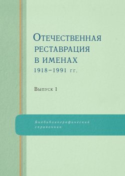 Книга "Отечественная реставрация в именах. 1918–1991 гг. Выпуск 1" – , 2010