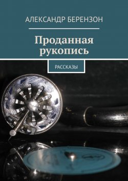 Книга "Проданная рукопись. Рассказы" – Александр Берензон