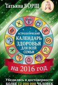 Астрологический календарь здоровья для всей семьи на 2016 год (Евгений Воробьев, Татьяна Борщ, 2014)