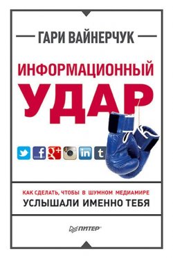 Книга "Информационный удар / Как сделать, чтобы в шумном медиамире услышали именно тебя" – Гари Вайнерчук, 2013
