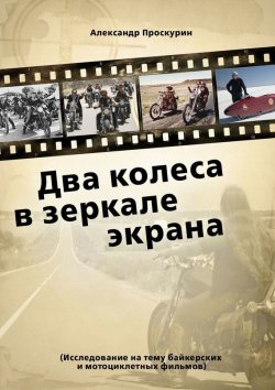 Книга "Два колеса в зеркале экрана. Исследование на тему байкерских и мотоциклетных фильмов." – Александр Проскурин