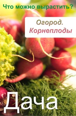 Книга "Огород. Корнеплоды. Что можно вырастить?" {Дача} – Илья Мельников, 2012