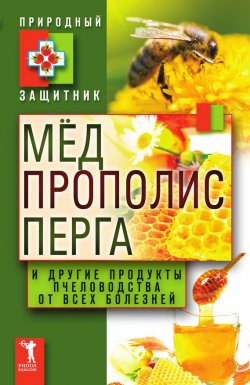 Книга "Мёд, прополис, перга и другие продукты пчеловодства от всех болезней" {Природный защитник} – Ю. В. Николаева, 2011