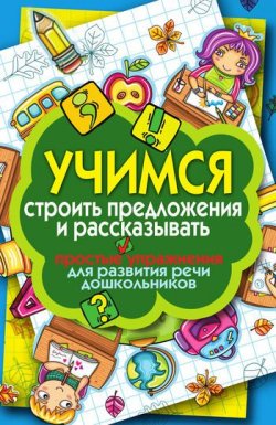 Книга "Учимся строить предложения и рассказывать. Простые упражнения для развития речи дошкольников" – Елена Бойко, 2011