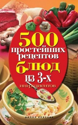 Книга "500 простейших рецептов блюд из 3-х ингредиентов" – Гаманюк Нина, 2010