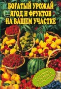 Богатый урожай ягод и фруктов на вашем участке. В помощь любимым садоводам! (Муртазина Ирина, 2009)
