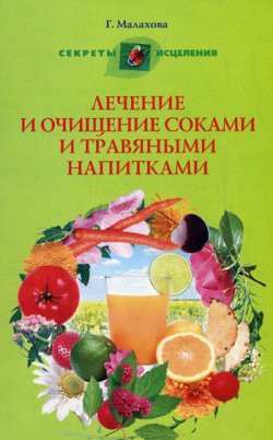 Книга "Лечение и очищение соками и травяными напитками" – Галина Малахова, 2010