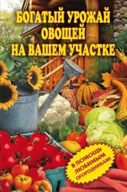 Книга "Богатый урожай овощей на вашем участке. В помощь любимым огородникам!" – Чебаева Светлана, 2009