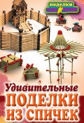 Книга "Удивительные поделки из спичек" (Ращупкина Светлана, 2011)