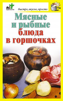 Книга "Мясные и рыбные блюда в горшочках" {Быстро, вкусно, просто} – Дарья Костина, 2010