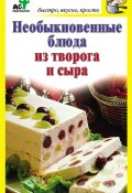 Книга "Необыкновенные блюда из творога и сыра" (Дарья Костина, 2011)
