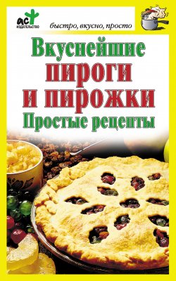 Книга "Вкуснейшие пироги и пирожки. Простые рецепты" {Быстро, вкусно, просто} – Дарья Костина, 2012