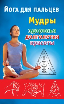 Книга "Йога для пальцев. Мудры здоровья, долголетия и красоты" – Екатерина Виноградова, 2011