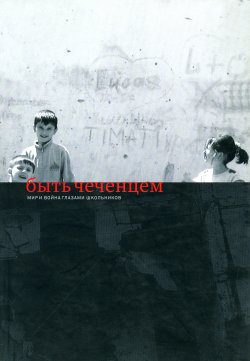 Книга "Быть чеченцем: Мир и война глазами школьников" – Ирина Щербакова, Шведов Григорий, 2004