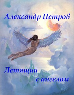 Книга "Летящий с ангелом" – Александр Дмитриевич Петров, Александр Петров, 2012