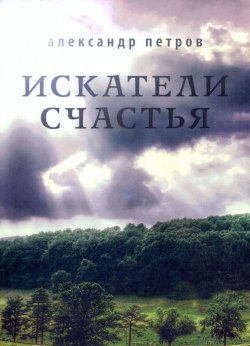 Книга "Искатели счастья" – Александр Дмитриевич Петров, Александр Петров, 2012